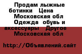 Продам лыжные ботинки › Цена ­ 500 - Московская обл. Одежда, обувь и аксессуары » Другое   . Московская обл.